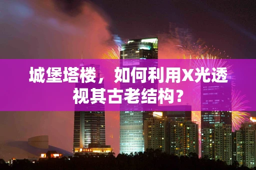城堡塔楼，如何利用X光透视其古老结构？