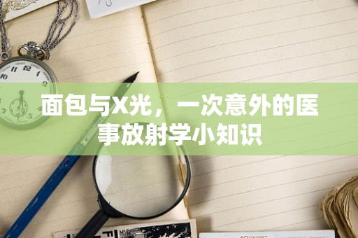 面包与X光，一次意外的医事放射学小知识
