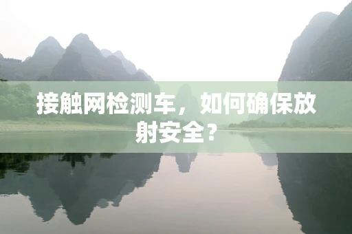 接触网检测车，如何确保放射安全？