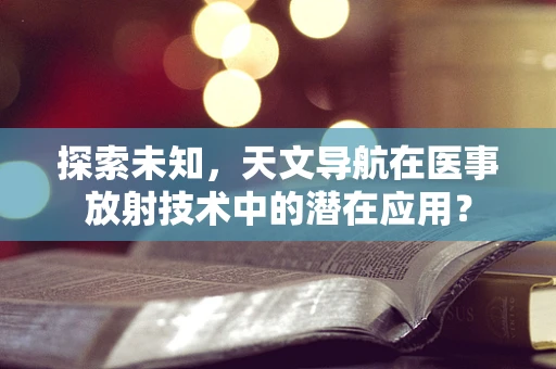 探索未知，天文导航在医事放射技术中的潜在应用？
