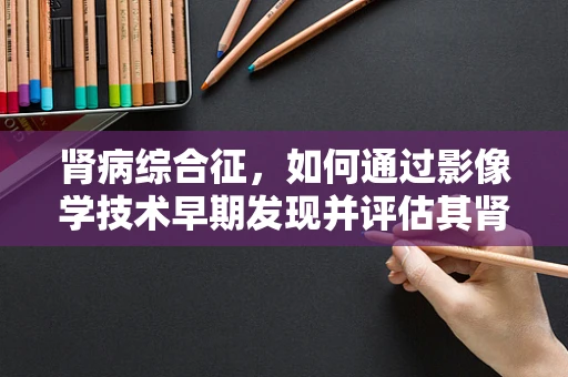 肾病综合征，如何通过影像学技术早期发现并评估其肾脏损伤？
