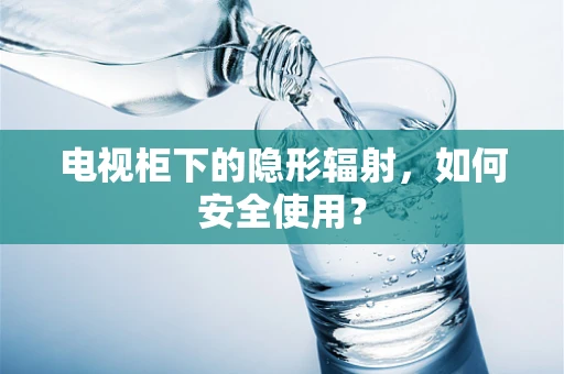 电视柜下的隐形辐射，如何安全使用？