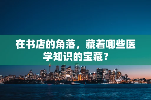 在书店的角落，藏着哪些医学知识的宝藏？