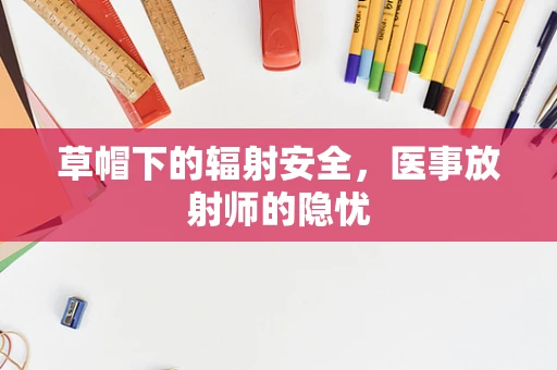 草帽下的辐射安全，医事放射师的隐忧