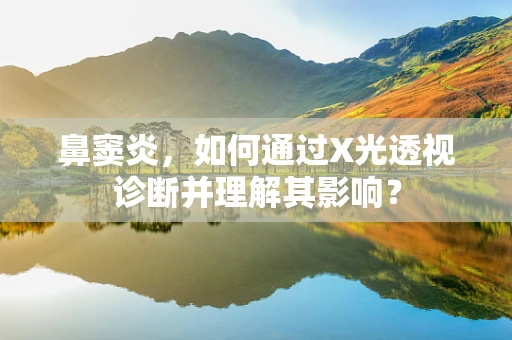 鼻窦炎，如何通过X光透视诊断并理解其影响？