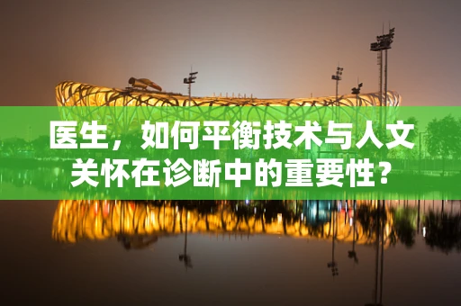 医生，如何平衡技术与人文关怀在诊断中的重要性？