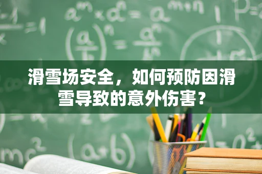 滑雪场安全，如何预防因滑雪导致的意外伤害？