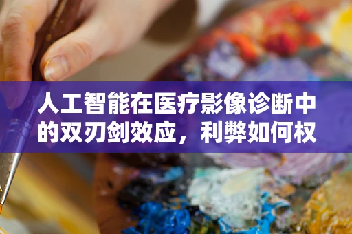 人工智能在医疗影像诊断中的双刃剑效应，利弊如何权衡？