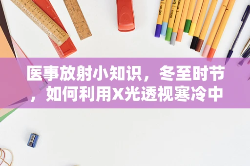 医事放射小知识，冬至时节，如何利用X光透视寒冷中的身体温暖？