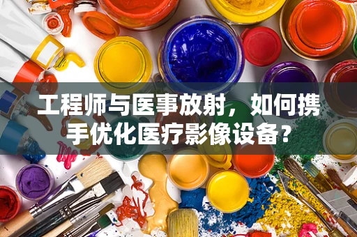 工程师与医事放射，如何携手优化医疗影像设备？