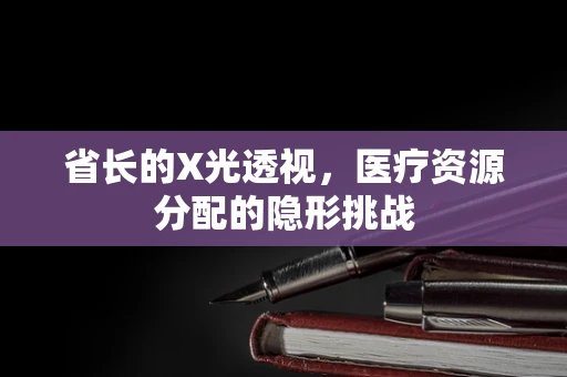 省长的X光透视，医疗资源分配的隐形挑战