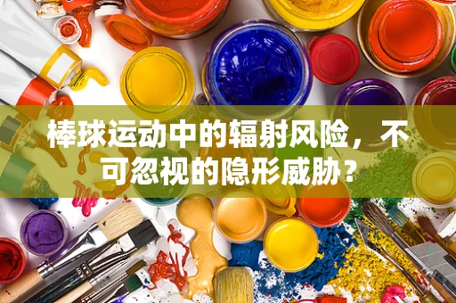 棒球运动中的辐射风险，不可忽视的隐形威胁？