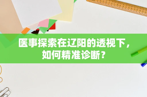 医事探索在辽阳的透视下，如何精准诊断？