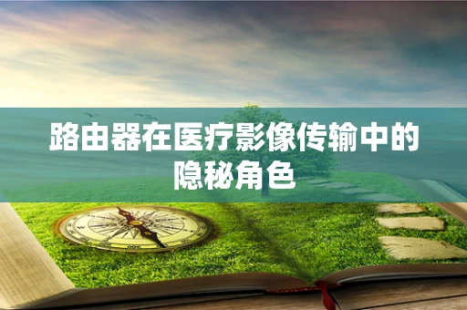 路由器在医疗影像传输中的隐秘角色