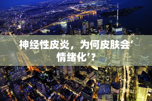 神经性皮炎，为何皮肤会‘情绪化’？