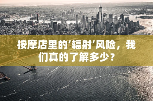 按摩店里的‘辐射’风险，我们真的了解多少？