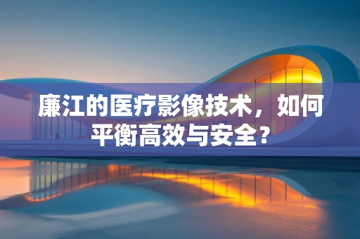 廉江的医疗影像技术，如何平衡高效与安全？