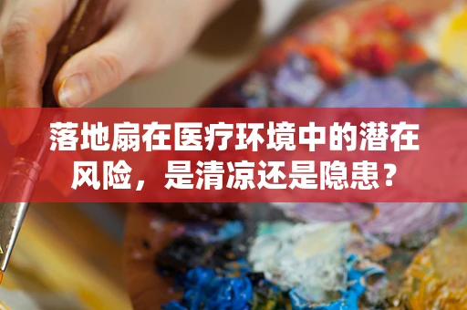落地扇在医疗环境中的潜在风险，是清凉还是隐患？