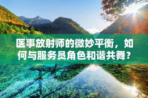 医事放射师的微妙平衡，如何与服务员角色和谐共舞？
