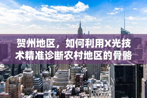 贺州地区，如何利用X光技术精准诊断农村地区的骨骼健康问题？