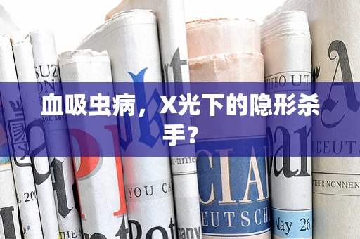 血吸虫病，X光下的隐形杀手？