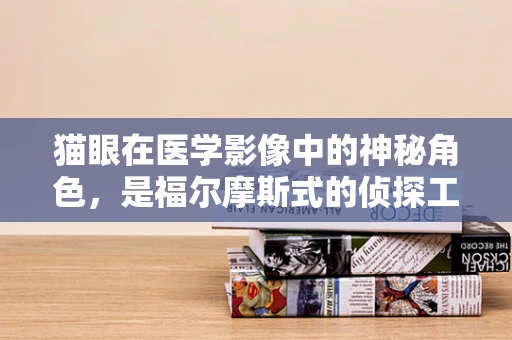 猫眼在医学影像中的神秘角色，是福尔摩斯式的侦探工具吗？