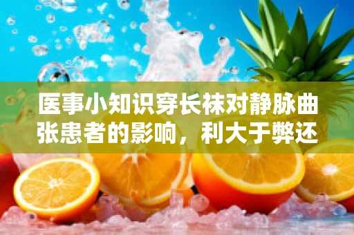 医事小知识穿长袜对静脉曲张患者的影响，利大于弊还是适得其反？