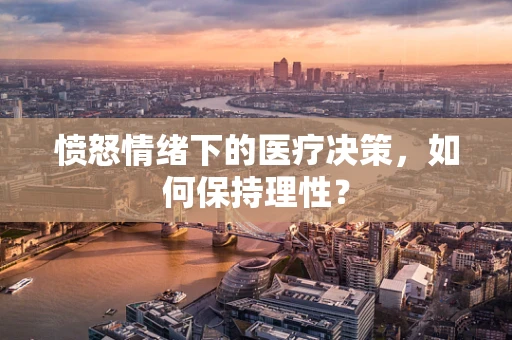 愤怒情绪下的医疗决策，如何保持理性？