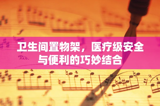 卫生间置物架，医疗级安全与便利的巧妙结合