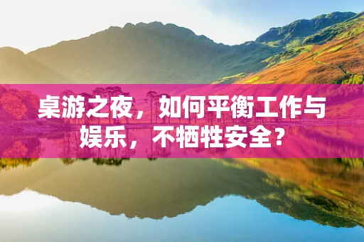 桌游之夜，如何平衡工作与娱乐，不牺牲安全？