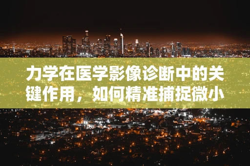 力学在医学影像诊断中的关键作用，如何精准捕捉微小位移？