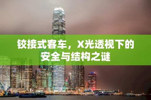 铰接式客车，X光透视下的安全与结构之谜
