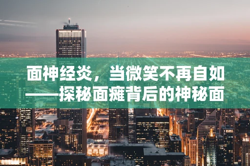 面神经炎，当微笑不再自如——探秘面瘫背后的神秘面纱