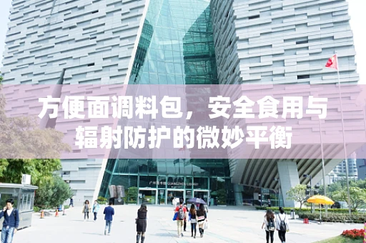 方便面调料包，安全食用与辐射防护的微妙平衡