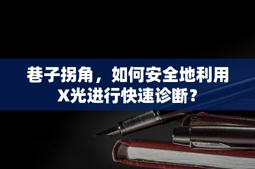 巷子拐角，如何安全地利用X光进行快速诊断？