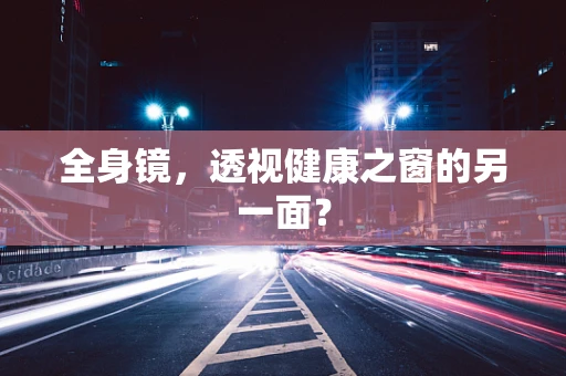 全身镜，透视健康之窗的另一面？