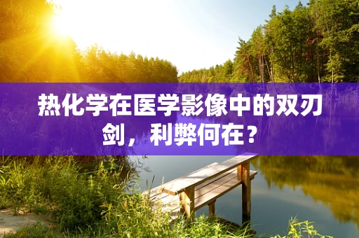 热化学在医学影像中的双刃剑，利弊何在？