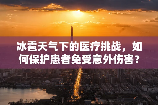 冰雹天气下的医疗挑战，如何保护患者免受意外伤害？
