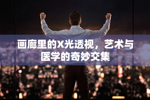 画廊里的X光透视，艺术与医学的奇妙交集