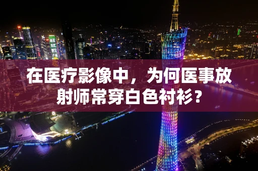 在医疗影像中，为何医事放射师常穿白色衬衫？