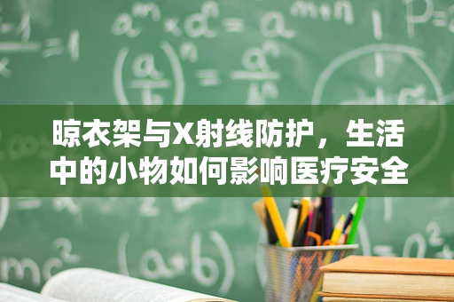 晾衣架与X射线防护，生活中的小物如何影响医疗安全？