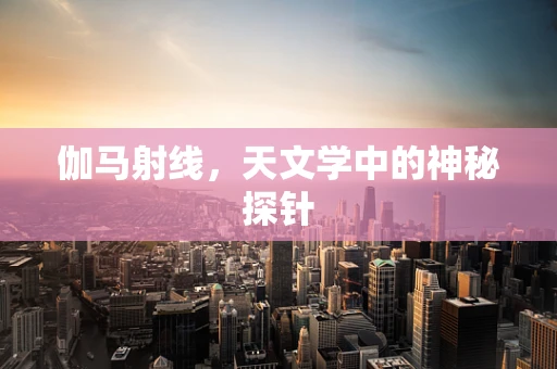 伽马射线，天文学中的神秘探针