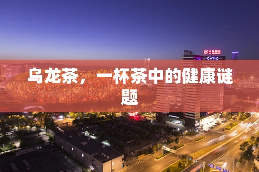 乌龙茶，一杯茶中的健康谜题