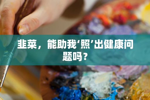 韭菜，能助我‘照’出健康问题吗？