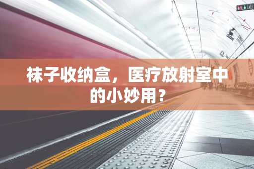 袜子收纳盒，医疗放射室中的小妙用？