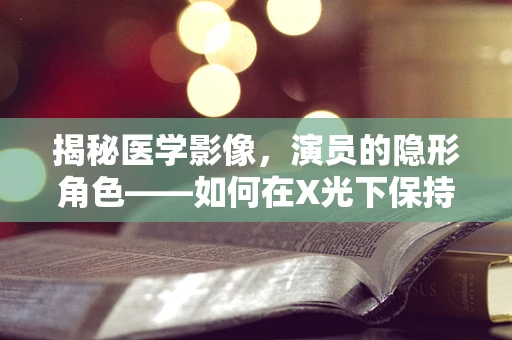 揭秘医学影像，演员的隐形角色——如何在X光下保持演技？