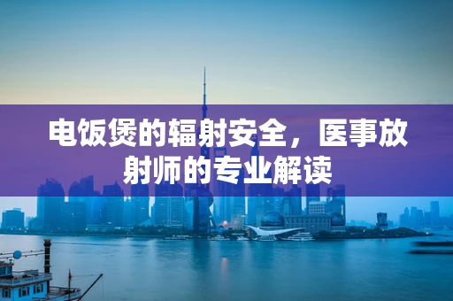电饭煲的辐射安全，医事放射师的专业解读
