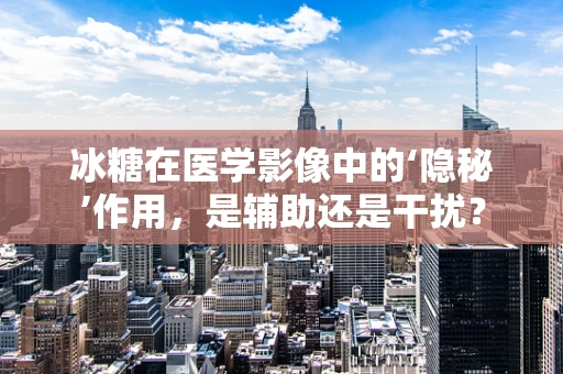 冰糖在医学影像中的‘隐秘’作用，是辅助还是干扰？