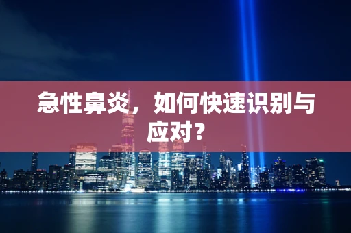 急性鼻炎，如何快速识别与应对？