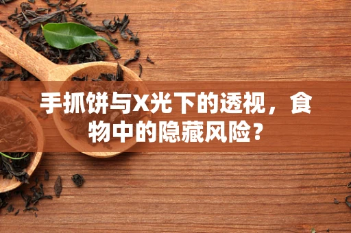手抓饼与X光下的透视，食物中的隐藏风险？
